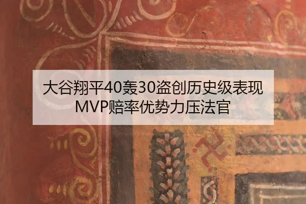 大谷翔平40轰30盗创历史级表现 MVP赔率优势力压法官