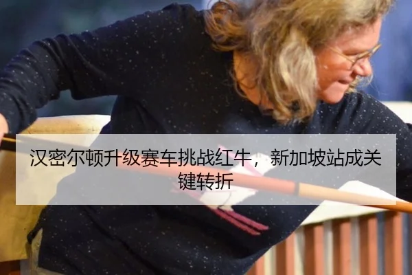 汉密尔顿升级赛车挑战红牛，新加坡站成关键转折