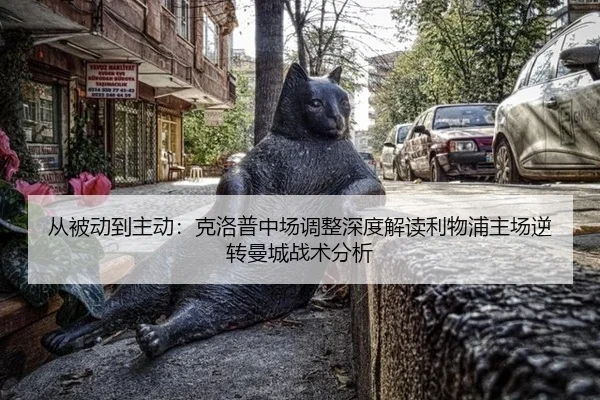 从被动到主动：克洛普中场调整深度解读利物浦主场逆转曼城战术分析