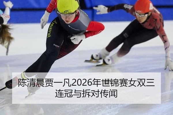 陈清晨贾一凡2026年世锦赛女双三连冠与拆对传闻