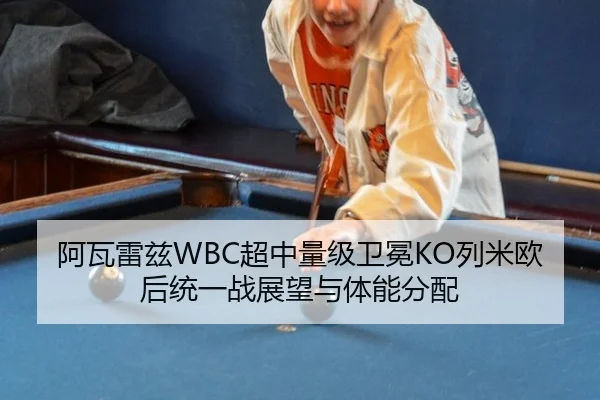阿瓦雷兹WBC超中量级卫冕KO列米欧后统一战展望与体能分配